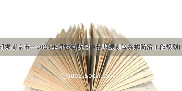 关于印发南京市—2025年慢性病防治中长期规划等疾病防治工作规划的通知