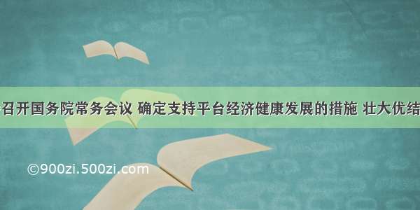 李克强主持召开国务院常务会议 确定支持平台经济健康发展的措施 壮大优结构促升级增