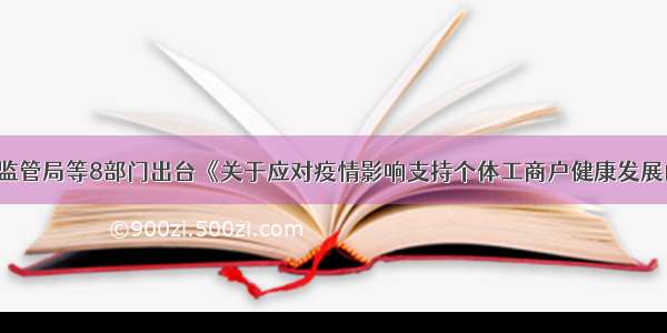 山西省市场监管局等8部门出台《关于应对疫情影响支持个体工商户健康发展的若干措施》