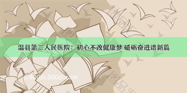 温县第二人民医院：初心不改健康梦 砥砺奋进谱新篇