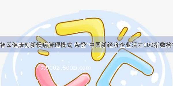 智云健康创新慢病管理模式 荣登“中国新经济企业活力100指数榜”