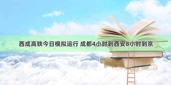 西成高铁今日模拟运行 成都4小时到西安8小时到京