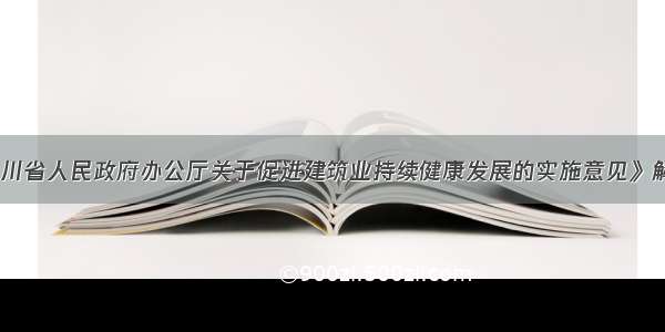 《四川省人民政府办公厅关于促进建筑业持续健康发展的实施意见》解读二