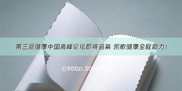 第三届健康中国高峰论坛即将启幕 凯歌健康全程助力！