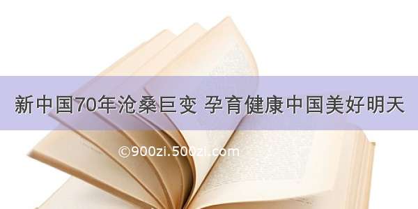 新中国70年沧桑巨变 孕育健康中国美好明天