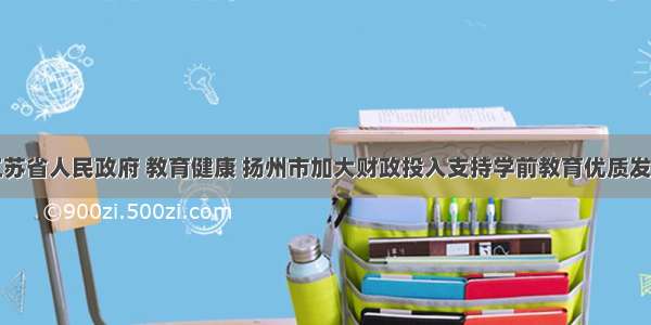 江苏省人民政府 教育健康 扬州市加大财政投入支持学前教育优质发展