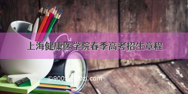 上海健康医学院春季高考招生章程