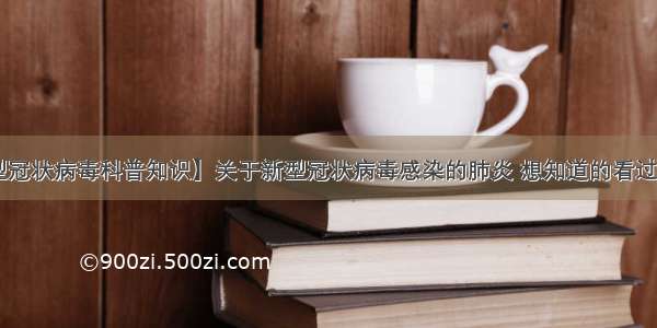 【新型冠状病毒科普知识】关于新型冠状病毒感染的肺炎 想知道的看过来（二）