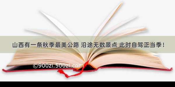 山西有一条秋季最美公路 沿途无数景点 此时自驾正当季！