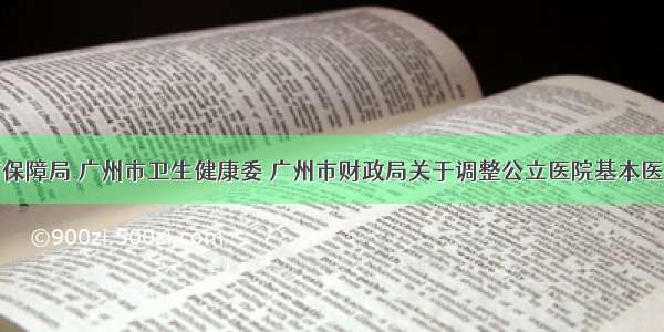 广州市医疗保障局 广州市卫生健康委 广州市财政局关于调整公立医院基本医疗服务价格