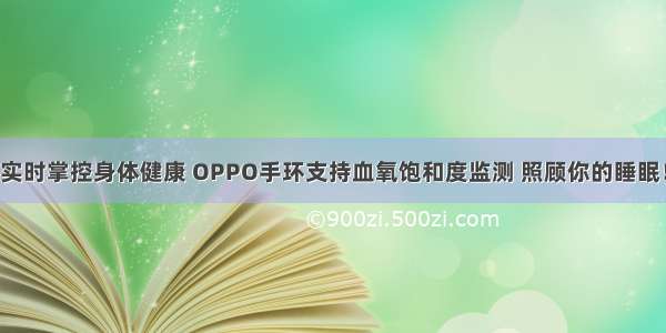 实时掌控身体健康 OPPO手环支持血氧饱和度监测 照顾你的睡眠！