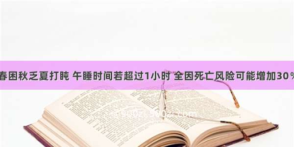 春困秋乏夏打盹 午睡时间若超过1小时 全因死亡风险可能增加30％