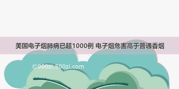 美国电子烟肺病已超1000例 电子烟危害高于普通香烟