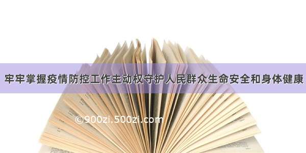 牢牢掌握疫情防控工作主动权守护人民群众生命安全和身体健康