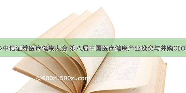 CHC·中信证券医疗健康大会·第八届中国医疗健康产业投资与并购CEO峰会