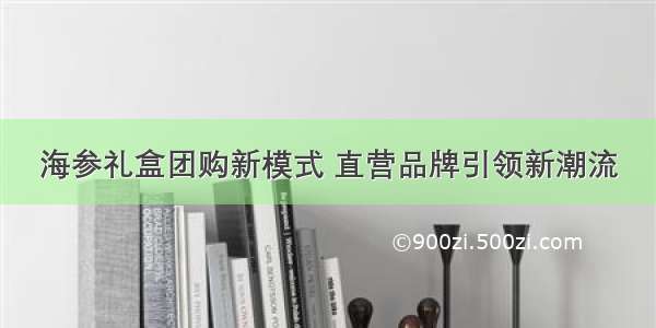 海参礼盒团购新模式 直营品牌引领新潮流