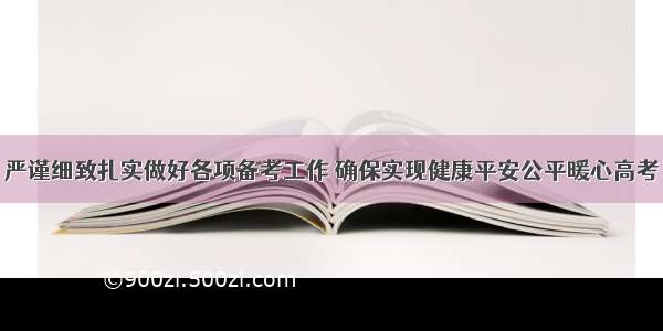 严谨细致扎实做好各项备考工作 确保实现健康平安公平暖心高考