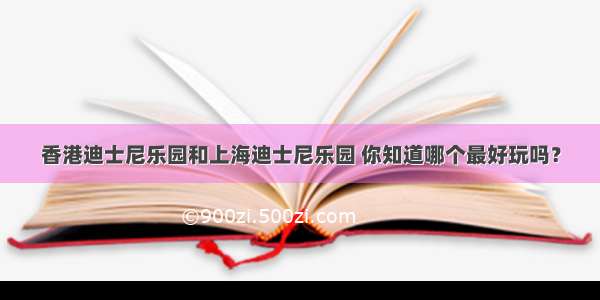 香港迪士尼乐园和上海迪士尼乐园 你知道哪个最好玩吗？