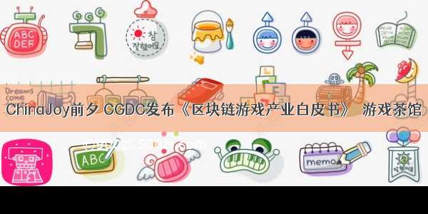 ChinaJoy前夕 CGDC发布《区块链游戏产业白皮书》｜游戏茶馆
