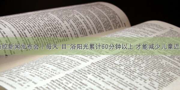 疫情防控新闻发布会丨每天“目”浴阳光累计60分钟以上 才能减少儿童近视发生