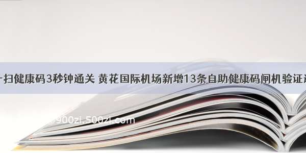 扫一扫健康码3秒钟通关 黄花国际机场新增13条自助健康码闸机验证通道