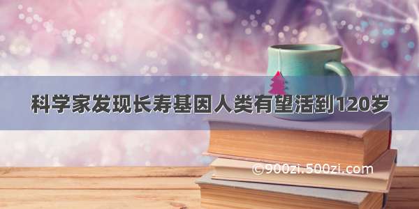 科学家发现长寿基因人类有望活到120岁