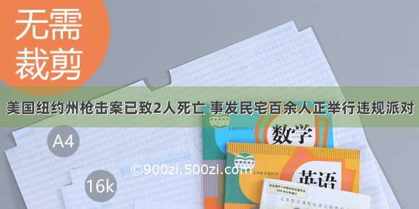 美国纽约州枪击案已致2人死亡 事发民宅百余人正举行违规派对