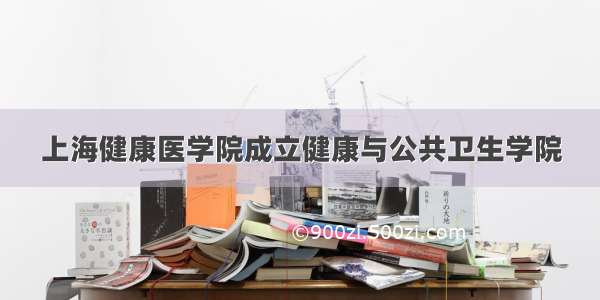 上海健康医学院成立健康与公共卫生学院