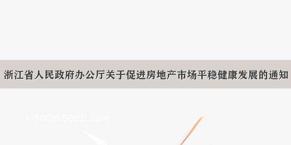 浙江省人民政府办公厅关于促进房地产市场平稳健康发展的通知