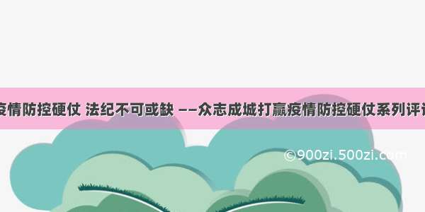 打赢疫情防控硬仗 法纪不可或缺 ——众志成城打赢疫情防控硬仗系列评论之二