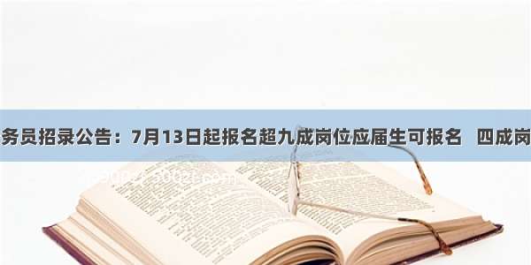 海南发布公务员招录公告：7月13日起报名超九成岗位应届生可报名   四成岗位不限户籍