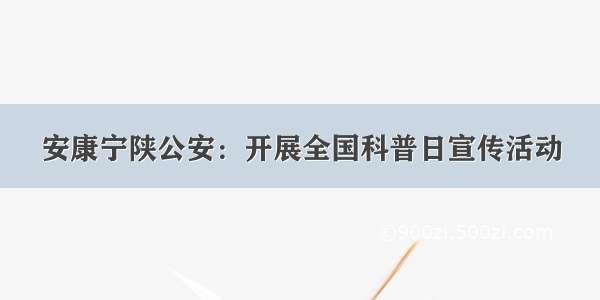 安康宁陕公安：开展全国科普日宣传活动