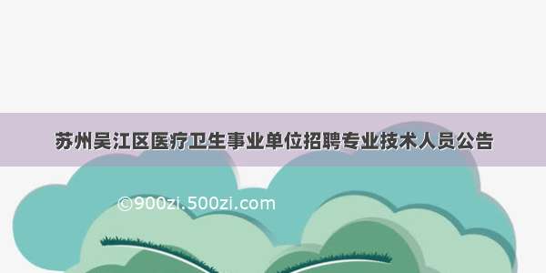苏州吴江区医疗卫生事业单位招聘专业技术人员公告