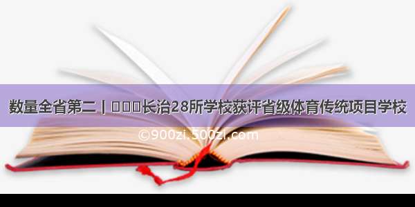 数量全省第二丨​​​长治28所学校获评省级体育传统项目学校