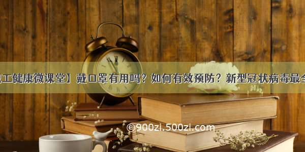 【职工健康微课堂】戴口罩有用吗？如何有效预防？新型冠状病毒最全科普