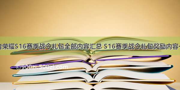 王者荣耀S16赛季战令礼包全部内容汇总 S16赛季战令礼包奖励内容一览