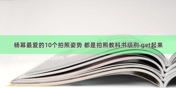 杨幂最爱的10个拍照姿势 都是拍照教科书级别 get起来