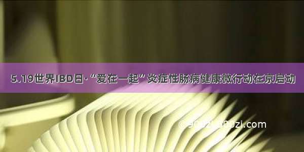 5.19世界IBD日·“爱在一起”炎症性肠病健康微行动在京启动