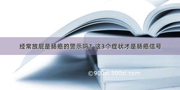 经常放屁是肠癌的警示吗？这3个症状才是肠癌信号