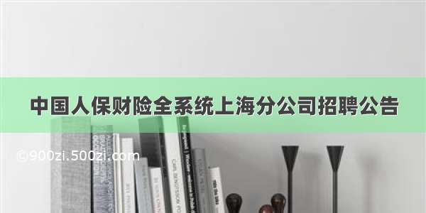 中国人保财险全系统上海分公司招聘公告
