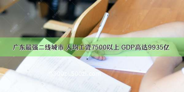 广东最强二线城市 人均工资7500以上 GDP高达9935亿