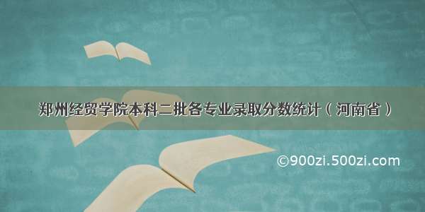  郑州经贸学院本科二批各专业录取分数统计（河南省）