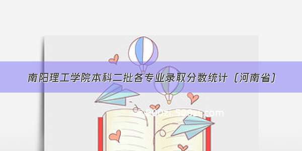 南阳理工学院本科二批各专业录取分数统计（河南省）