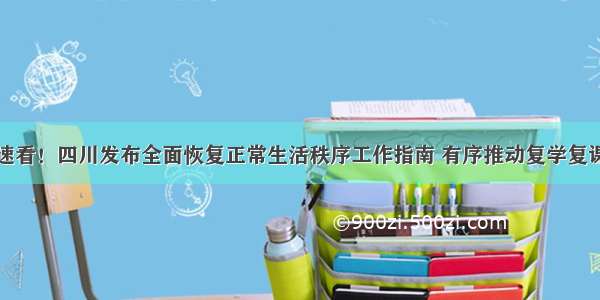 速看！四川发布全面恢复正常生活秩序工作指南 有序推动复学复课