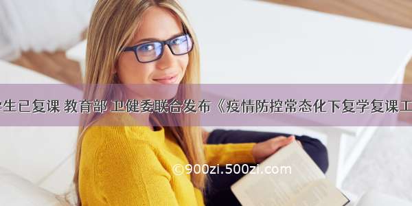 1.97亿学生已复课 教育部 卫健委联合发布《疫情防控常态化下复学复课工作20问》