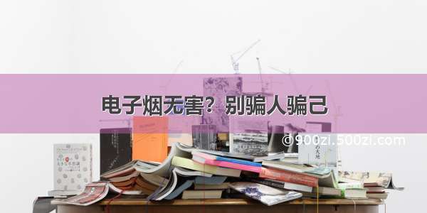 电子烟无害？别骗人骗己