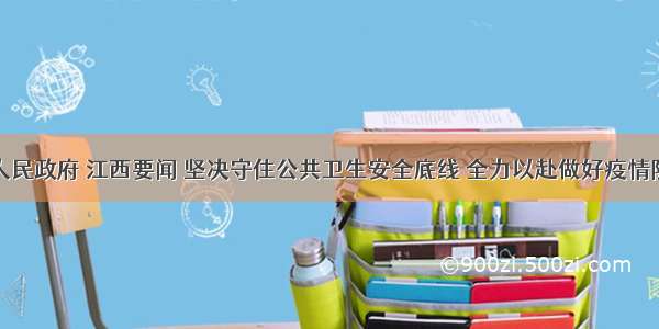 江西省人民政府 江西要闻 坚决守住公共卫生安全底线 全力以赴做好疫情防控工作