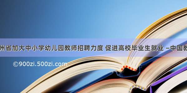 贵州省加大中小学幼儿园教师招聘力度 促进高校毕业生就业 —中国教育