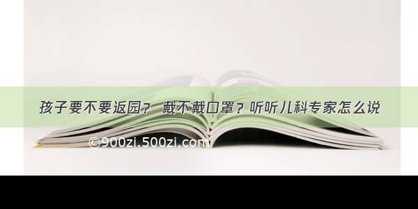 孩子要不要返园？ 戴不戴口罩？听听儿科专家怎么说