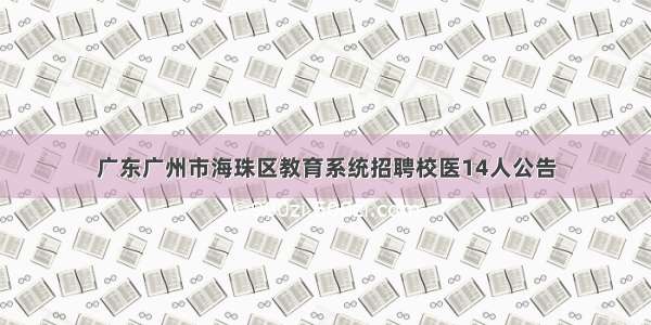 广东广州市海珠区教育系统招聘校医14人公告